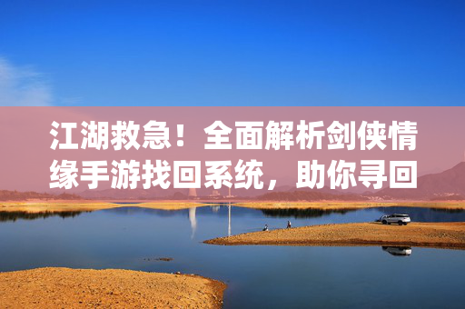 江湖救急！全面解析剑侠情缘手游找回系统，助你寻回遗失的美好，江湖救急！剑侠情缘手游找回系统全解析，助你寻回遗失的美好