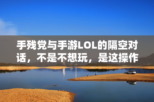 手残党与手游LOL的隔空对话，不是不想玩，是这操作真的伤不起，手残党与手游LOL，不是不想玩，操作真的伤不起