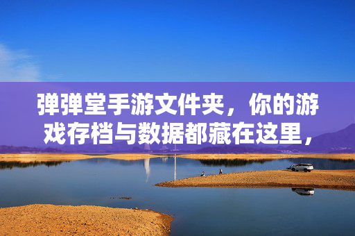 弹弹堂手游文件夹，你的游戏存档与数据都藏在这里，弹弹堂手游文件夹，你的存档与数据藏身之处