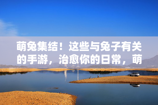 萌兔集结！这些与兔子有关的手游，治愈你的日常，萌兔手游，治愈日常