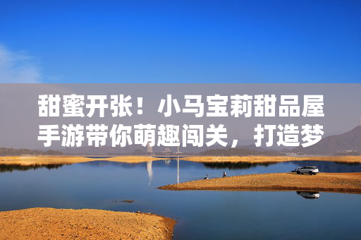 甜蜜开张！小马宝莉甜品屋手游带你萌趣闯关，打造梦幻甜品王国，小马宝莉甜品屋手游甜蜜开张，萌趣闯关打造梦幻甜品王国