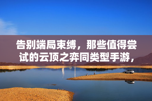 告别端局束缚，那些值得尝试的云顶之弈同类型手游，随时随地下棋！盘点那些值得尝试的云顶之弈同类手游