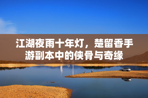江湖夜雨十年灯，楚留香手游副本中的侠骨与奇缘