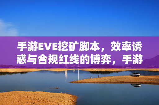 手游EVE挖矿脚本，效率诱惑与合规红线的博弈，手游EVE挖矿脚本，效率诱惑与合规红线的博弈