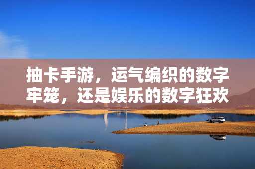 抽卡手游，运气编织的数字牢笼，还是娱乐的数字狂欢？抽卡手游，数字牢笼与狂欢