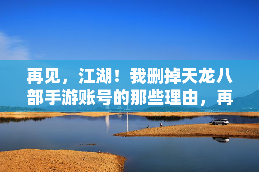 再见，江湖！我删掉天龙八部手游账号的那些理由，再见，江湖！我删掉天龙八部手游账号的理由
