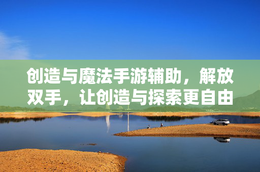 创造与魔法手游辅助，解放双手，让创造与探索更自由，创造与魔法手游辅助，解放双手，创造探索自由