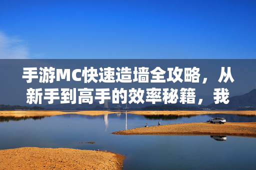 手游MC快速造墙全攻略，从新手到高手的效率秘籍，我的世界手游快速造墙终极指南，从萌新到大神的效率秘籍