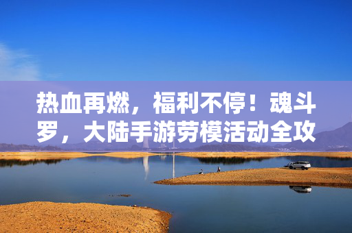 热血再燃，福利不停！魂斗罗，大陆手游劳模活动全攻略来袭，解锁你的专属荣耀！魂斗罗手游劳模活动全攻略，福利不停，解锁你的专属荣耀！