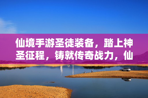 仙境手游圣徒装备，踏上神圣征程，铸就传奇战力，仙境手游，圣徒装备踏征程，铸就传奇战力