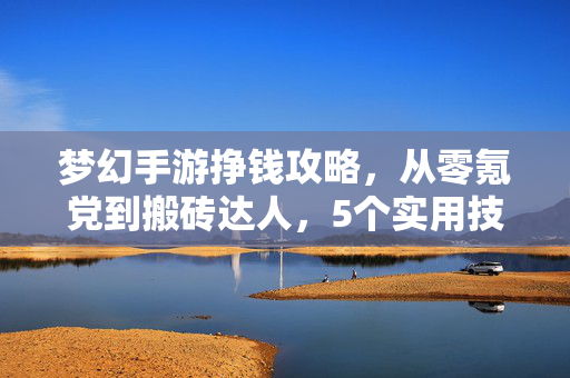 梦幻手游挣钱攻略,从零氪党到搬砖达人,5个实用技巧带你轻松变现,梦幻手游挣钱攻略,从零氪党到搬砖达人,5个实用技巧轻松变现