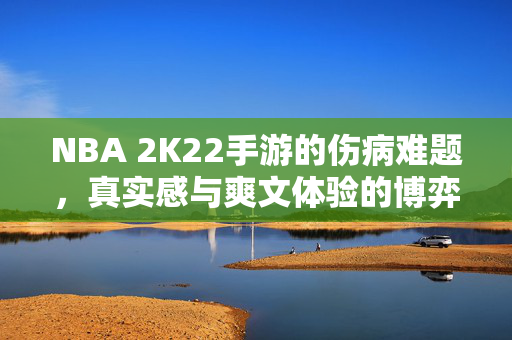 NBA 2K22手游的伤病难题，真实感与爽文体验的博弈，NBA 2K22手游伤病难题，真实感与爽文体验的博弈