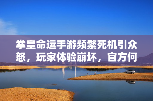 拳皇命运手游频繁死机引众怒，玩家体验崩坏，官方何时给出解决方案？拳皇命运手游频繁死机引众怒，官方解决方案何时兑现？