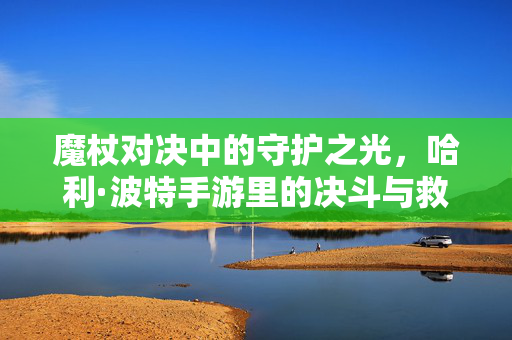 魔杖对决中的守护之光，哈利·波特手游里的决斗与救人，哈利·波特手游，魔杖对决中的守护之光