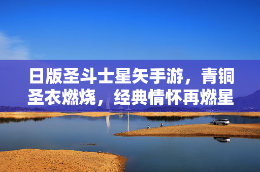 日版圣斗士星矢手游，青铜圣衣燃烧，经典情怀再燃星河，日版圣斗士星矢手游，青铜圣衣燃烧，经典情怀再燃星河