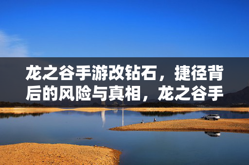 龙之谷手游改钻石，捷径背后的风险与真相，龙之谷手游改钻石，捷径背后的风险与真相