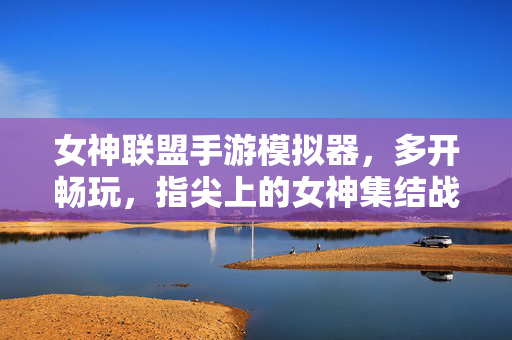 女神联盟手游模拟器，多开畅玩，指尖上的女神集结战，女神联盟手游模拟器，多开畅玩指尖集结战