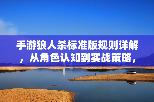 手游狼人杀标准版规则详解，从角色认知到实战策略，手游狼人杀标准版规则全解析，从角色认知到实战策略