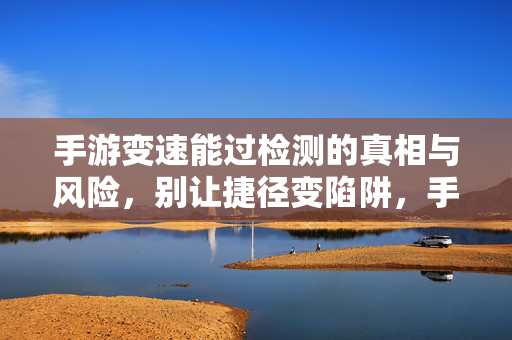 手游变速能过检测的真相与风险，别让捷径变陷阱，手游变速过检测，真相与风险，别让捷径变陷阱