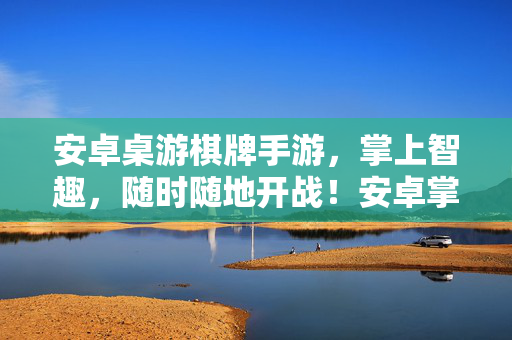 安卓桌游棋牌手游，掌上智趣，随时随地开战！安卓掌上智趣棋牌，随时随地开战