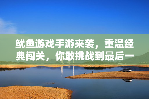 鱿鱼游戏手游来袭，重温经典闯关，你敢挑战到最后一关吗？鱿鱼游戏手游来袭，重温经典闯关，你敢挑战最后一关？