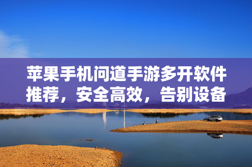 苹果手机问道手游多开软件推荐，安全高效，告别设备烦恼，苹果问道手游多开推荐，安全高效，告别设备烦恼