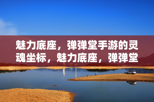 魅力底座，弹弹堂手游的灵魂坐标，魅力底座，弹弹堂手游的灵魂坐标