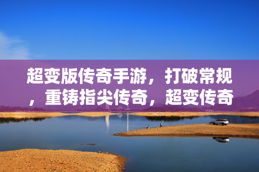 超变版传奇手游，打破常规，重铸指尖传奇，超变传奇手游，打破常规，重铸指尖传奇
