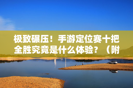 极致碾压！手游定位赛十把全胜究竟是什么体验？（附上分秘籍）极致碾压！手游定位赛十把全胜体验与上分秘籍