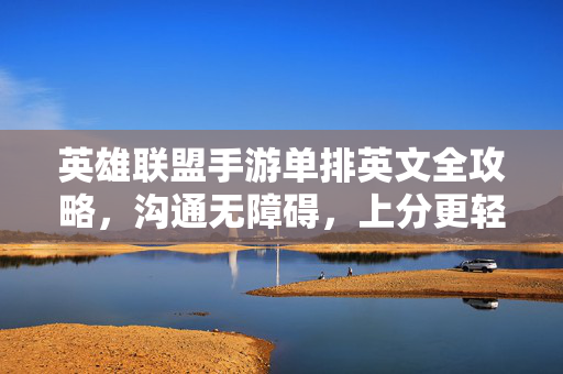 英雄联盟手游单排英文全攻略，沟通无障碍，上分更轻松，英雄联盟手游单排英文全攻略，沟通无碍轻松上分