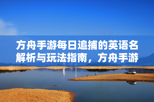 方舟手游每日追捕的英语名解析与玩法指南，方舟手游每日追捕英语名解析与玩法指南