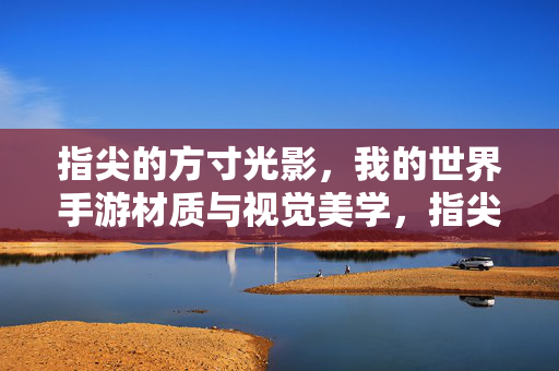 指尖的方寸光影，我的世界手游材质与视觉美学，指尖方寸光影，我的世界手游材质与视觉美学
