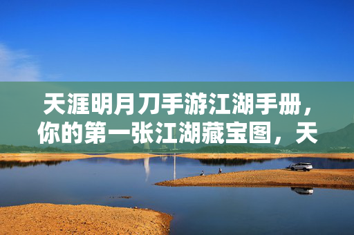 天涯明月刀手游江湖手册，你的第一张江湖藏宝图，天涯明月刀手游江湖手册，你的第一张江湖藏宝图