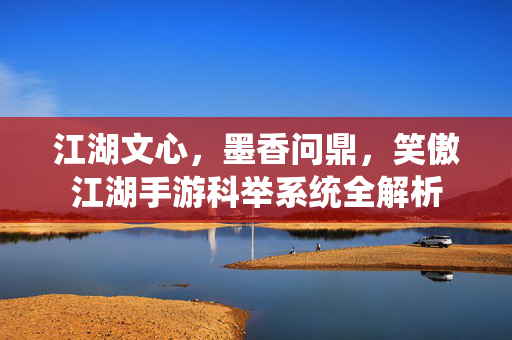 江湖文心，墨香问鼎，笑傲江湖手游科举系统全解析