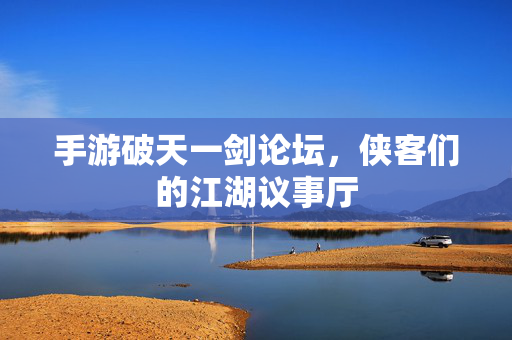 手游破天一剑论坛，侠客们的江湖议事厅
