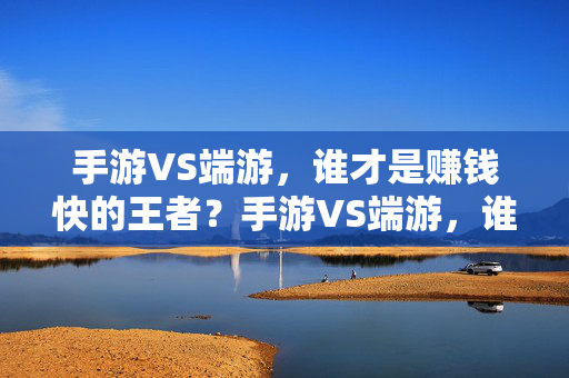 手游VS端游，谁才是赚钱快的王者？手游VS端游，谁才是赚钱快的王者？