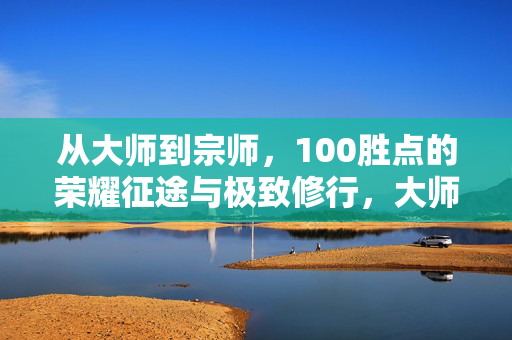 从大师到宗师，100胜点的荣耀征途与极致修行，大师到宗师的100胜点，荣耀征途与极致修行