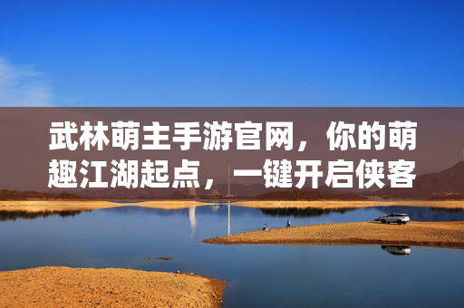 武林萌主手游官网，你的萌趣江湖起点，一键开启侠客养成之旅，武林萌主，萌趣江湖侠客养成之旅