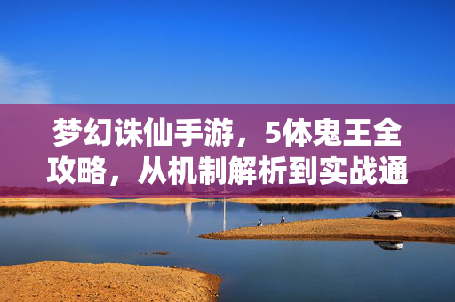 梦幻诛仙手游，5体鬼王全攻略，从机制解析到实战通关