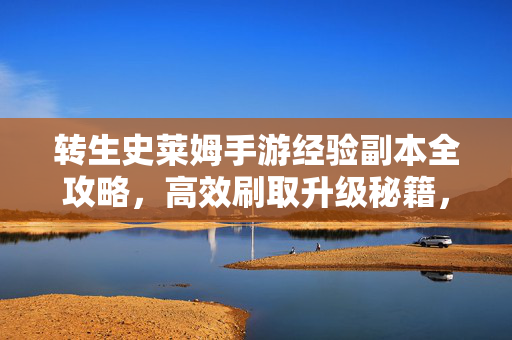 转生史莱姆手游经验副本全攻略，高效刷取升级秘籍，轻松冲榜！转生史莱姆手游经验副本全攻略，高效升级轻松冲榜