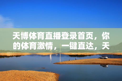 天博体育直播登录首页，你的体育激情，一键直达，天博体育直播登录首页，体育激情一键直达