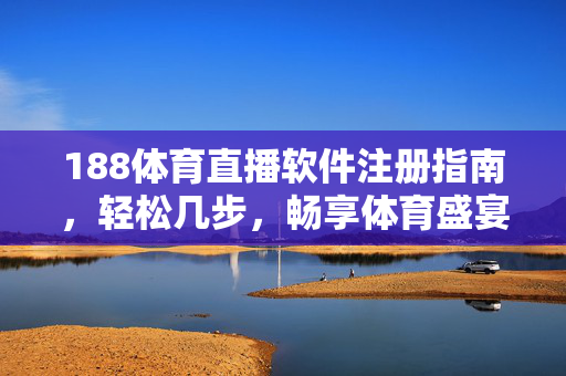 188体育直播软件注册指南，轻松几步，畅享体育盛宴，188体育直播注册指南，轻松畅享体育盛宴