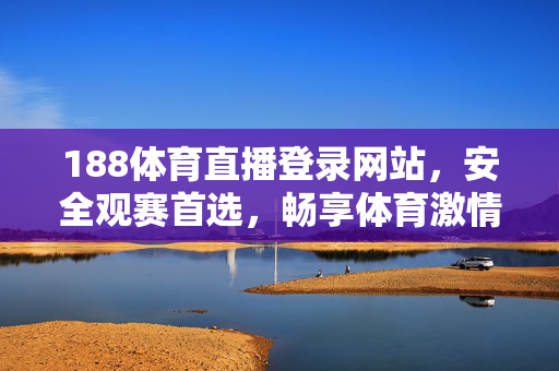 188体育直播登录网站，安全观赛首选，畅享体育激情时刻，188体育直播，安全观赛首选，畅享体育激情时刻