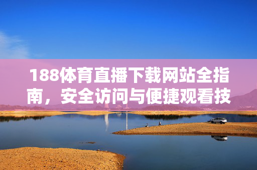 188体育直播下载网站全指南，安全访问与便捷观看技巧，188体育直播下载网站全指南，安全访问与便捷观看技巧