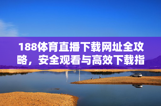 188体育直播下载网址全攻略，安全观看与高效下载指南，188体育直播下载网址全攻略，安全高效观看指南