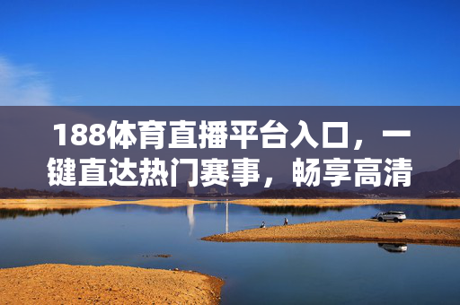 188体育直播平台入口，一键直达热门赛事，畅享高清观赛体验，188体育直播平台入口，一键直达热门赛事，畅享高清观赛体验