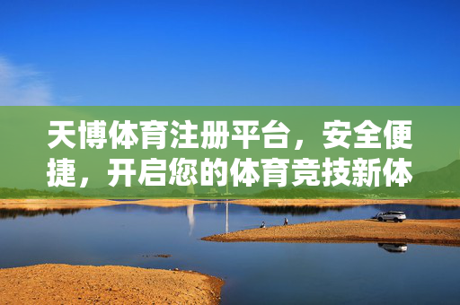 天博体育注册平台，安全便捷，开启您的体育竞技新体验，天博体育注册平台，安全便捷，开启体育竞技新体验