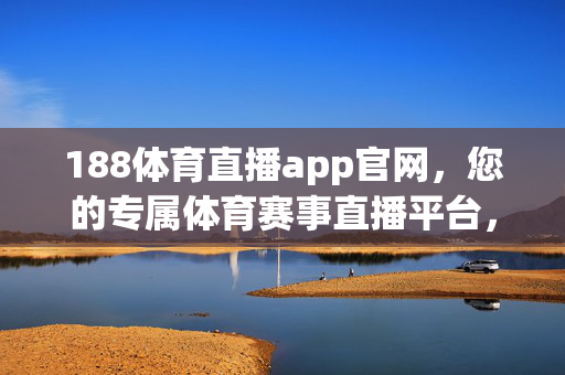 188体育直播app官网，您的专属体育赛事直播平台，畅享高清观赛体验，188体育直播app官网，专属高清体育赛事直播平台