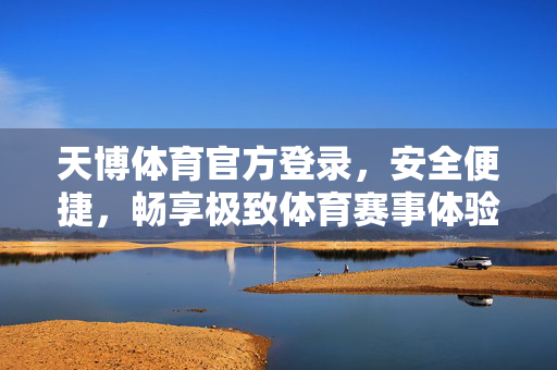 天博体育官方登录，安全便捷，畅享极致体育赛事体验，天博体育官方登录，安全便捷，畅享极致赛事体验