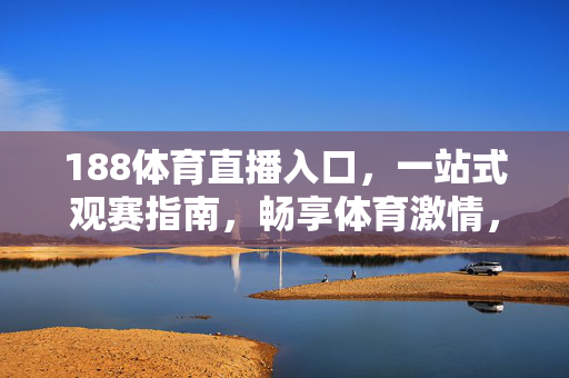 188体育直播入口，一站式观赛指南，畅享体育激情，188体育直播入口，一站式观赛指南，畅享体育激情